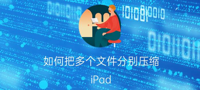 如何把多个文件分别压缩 iPad zip如何选取多个文件进行压缩？